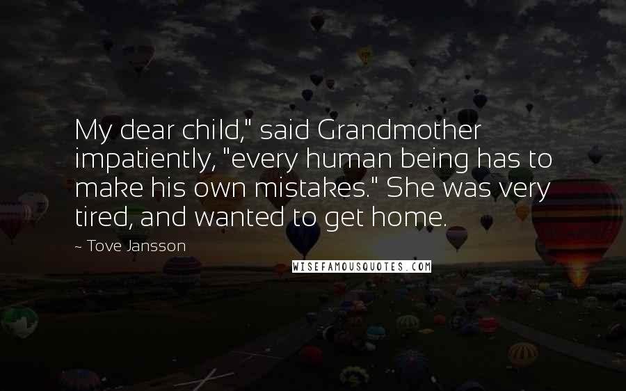 Tove Jansson Quotes: My dear child," said Grandmother impatiently, "every human being has to make his own mistakes." She was very tired, and wanted to get home.