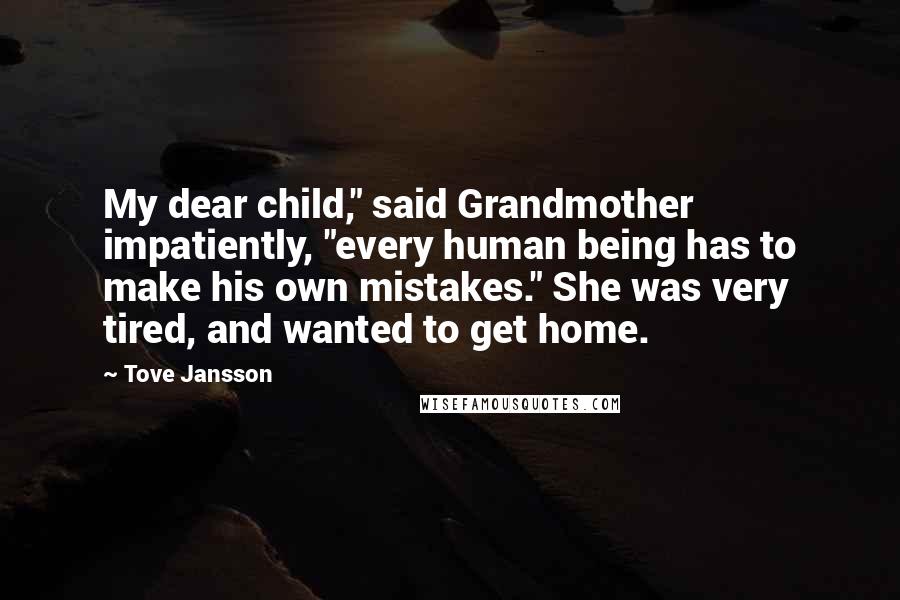 Tove Jansson Quotes: My dear child," said Grandmother impatiently, "every human being has to make his own mistakes." She was very tired, and wanted to get home.