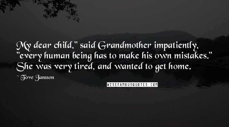 Tove Jansson Quotes: My dear child," said Grandmother impatiently, "every human being has to make his own mistakes." She was very tired, and wanted to get home.