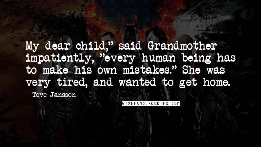 Tove Jansson Quotes: My dear child," said Grandmother impatiently, "every human being has to make his own mistakes." She was very tired, and wanted to get home.