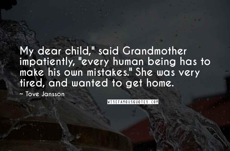 Tove Jansson Quotes: My dear child," said Grandmother impatiently, "every human being has to make his own mistakes." She was very tired, and wanted to get home.