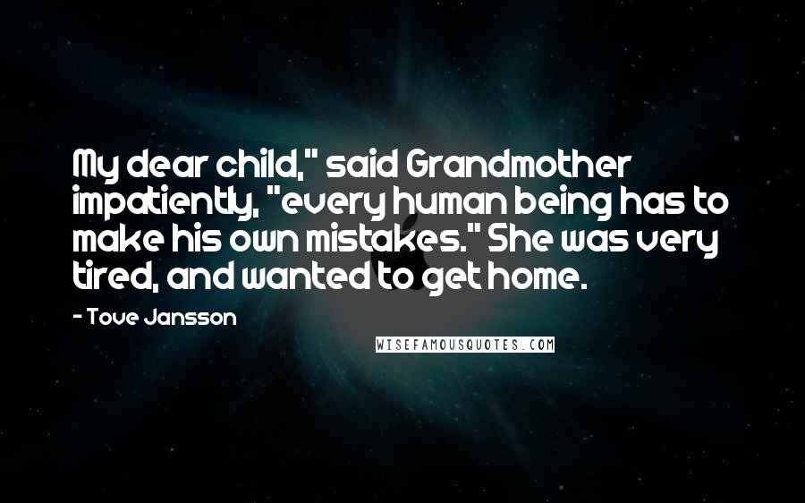 Tove Jansson Quotes: My dear child," said Grandmother impatiently, "every human being has to make his own mistakes." She was very tired, and wanted to get home.