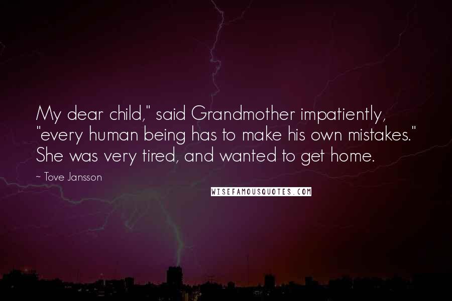 Tove Jansson Quotes: My dear child," said Grandmother impatiently, "every human being has to make his own mistakes." She was very tired, and wanted to get home.