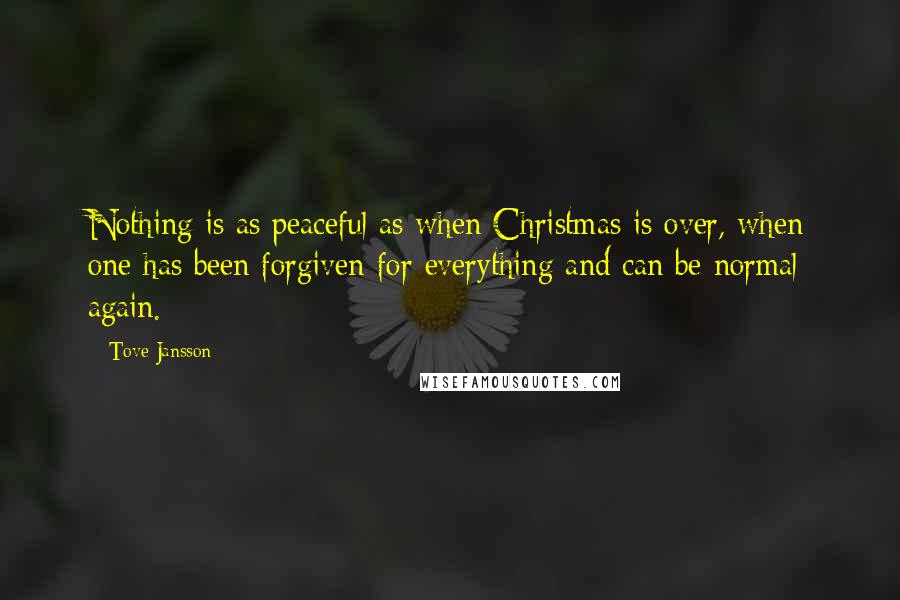 Tove Jansson Quotes: Nothing is as peaceful as when Christmas is over, when one has been forgiven for everything and can be normal again.