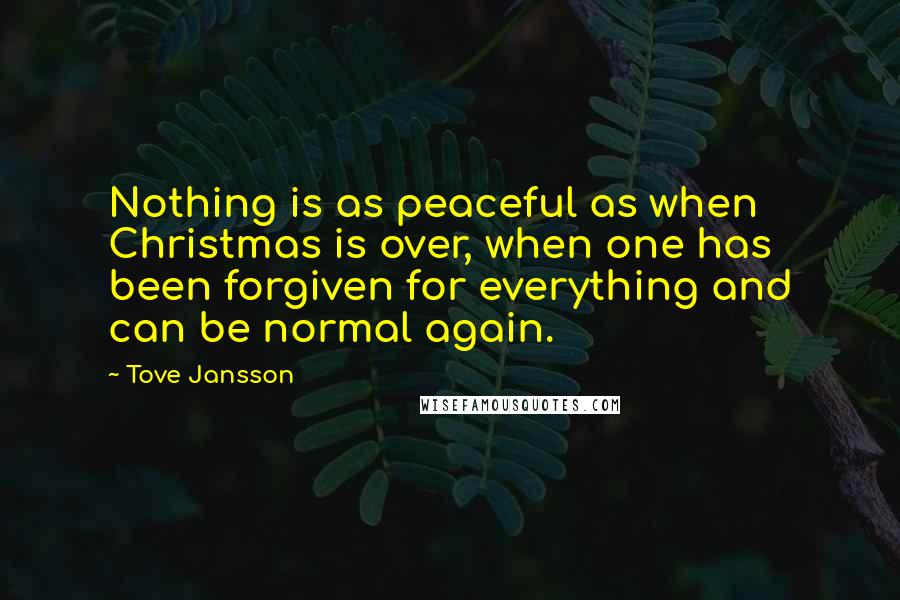 Tove Jansson Quotes: Nothing is as peaceful as when Christmas is over, when one has been forgiven for everything and can be normal again.