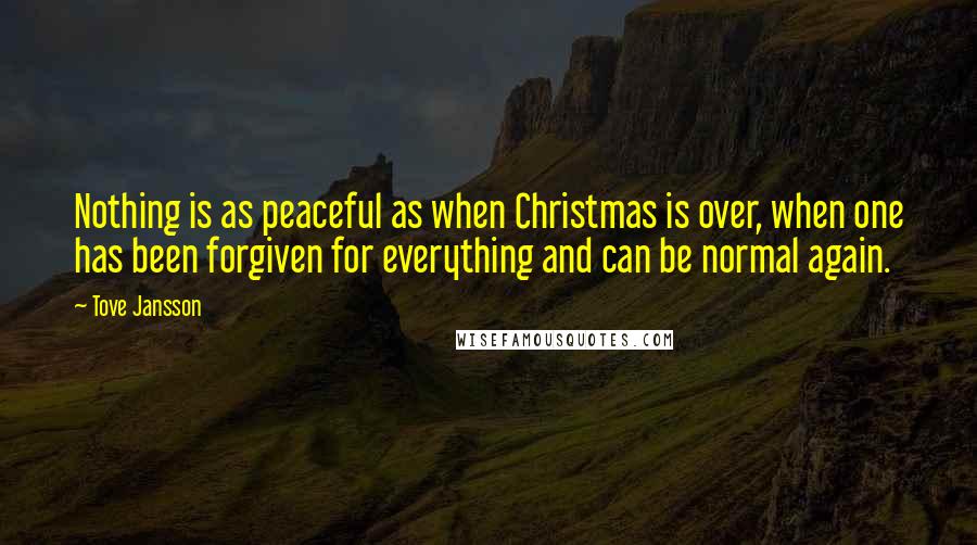 Tove Jansson Quotes: Nothing is as peaceful as when Christmas is over, when one has been forgiven for everything and can be normal again.