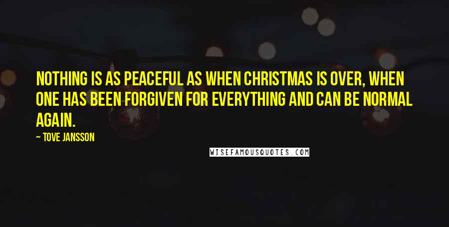 Tove Jansson Quotes: Nothing is as peaceful as when Christmas is over, when one has been forgiven for everything and can be normal again.