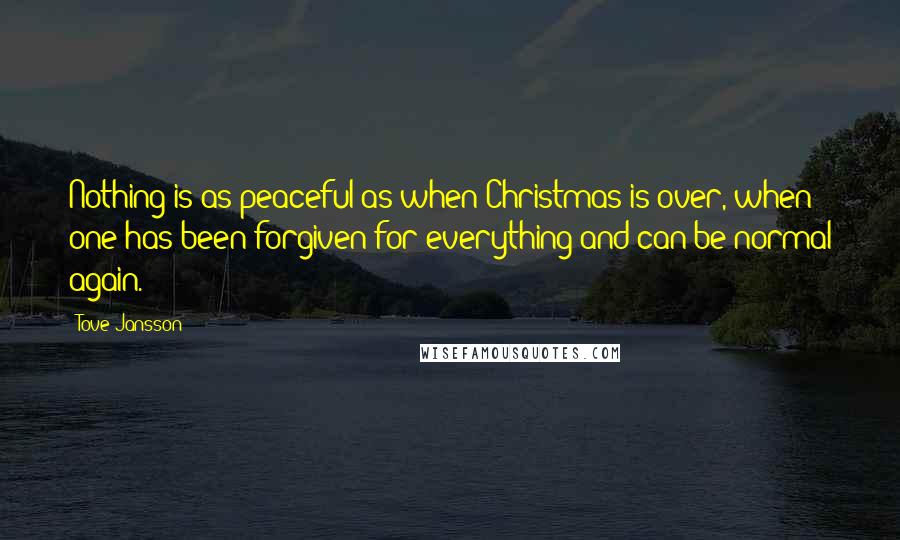 Tove Jansson Quotes: Nothing is as peaceful as when Christmas is over, when one has been forgiven for everything and can be normal again.