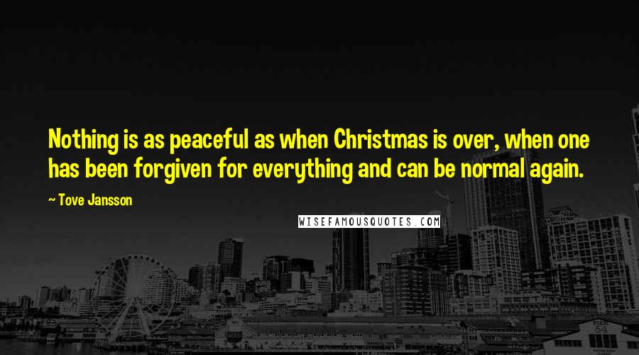 Tove Jansson Quotes: Nothing is as peaceful as when Christmas is over, when one has been forgiven for everything and can be normal again.