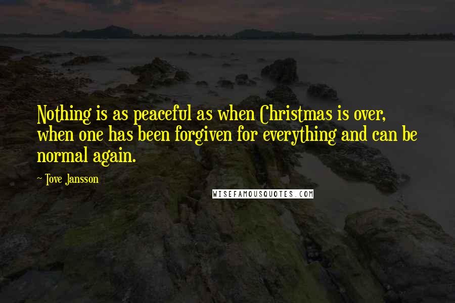 Tove Jansson Quotes: Nothing is as peaceful as when Christmas is over, when one has been forgiven for everything and can be normal again.