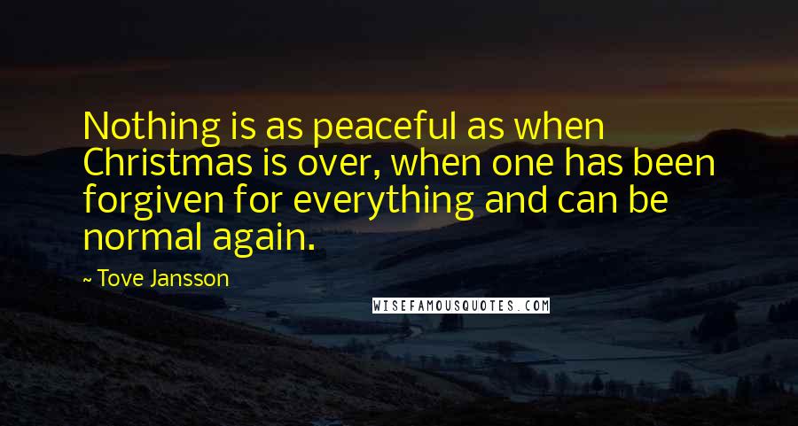 Tove Jansson Quotes: Nothing is as peaceful as when Christmas is over, when one has been forgiven for everything and can be normal again.