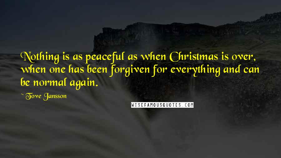 Tove Jansson Quotes: Nothing is as peaceful as when Christmas is over, when one has been forgiven for everything and can be normal again.