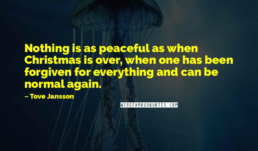 Tove Jansson Quotes: Nothing is as peaceful as when Christmas is over, when one has been forgiven for everything and can be normal again.