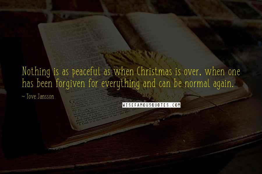 Tove Jansson Quotes: Nothing is as peaceful as when Christmas is over, when one has been forgiven for everything and can be normal again.