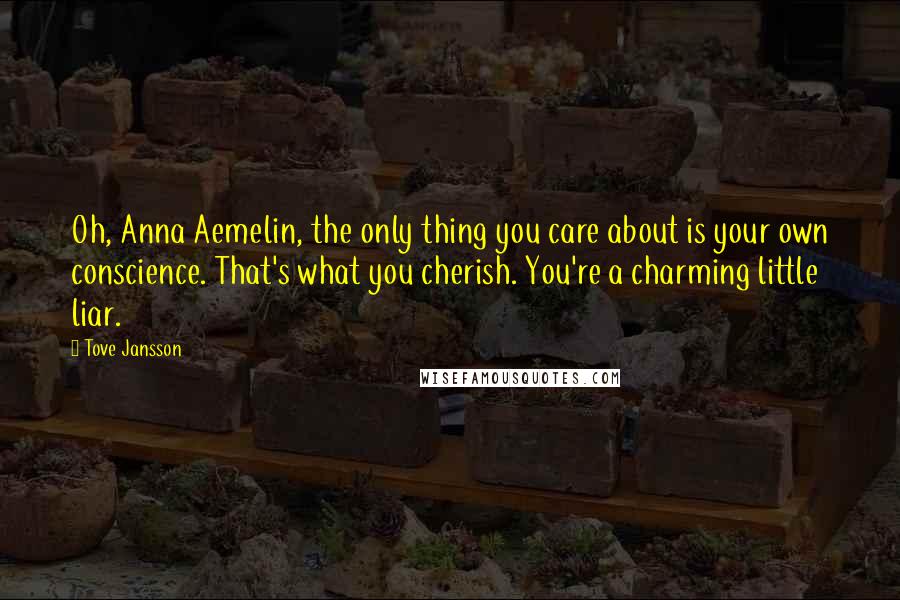 Tove Jansson Quotes: Oh, Anna Aemelin, the only thing you care about is your own conscience. That's what you cherish. You're a charming little liar.