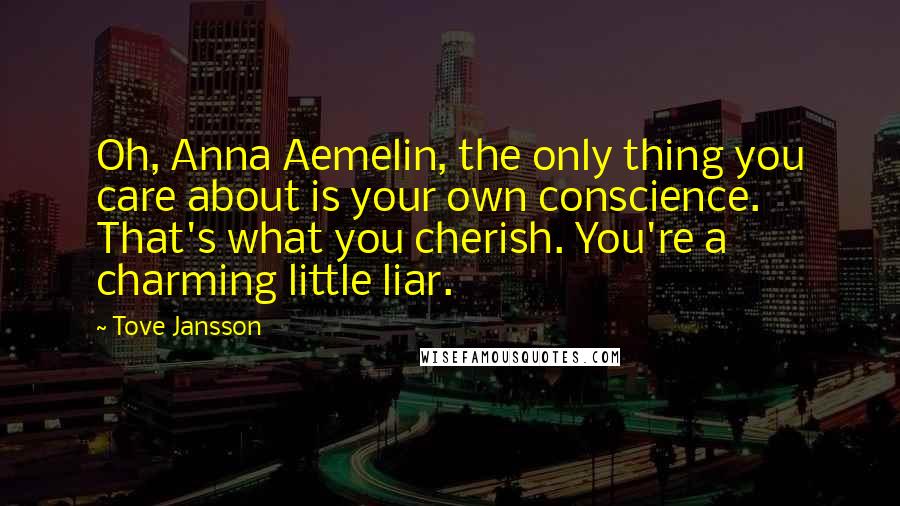 Tove Jansson Quotes: Oh, Anna Aemelin, the only thing you care about is your own conscience. That's what you cherish. You're a charming little liar.