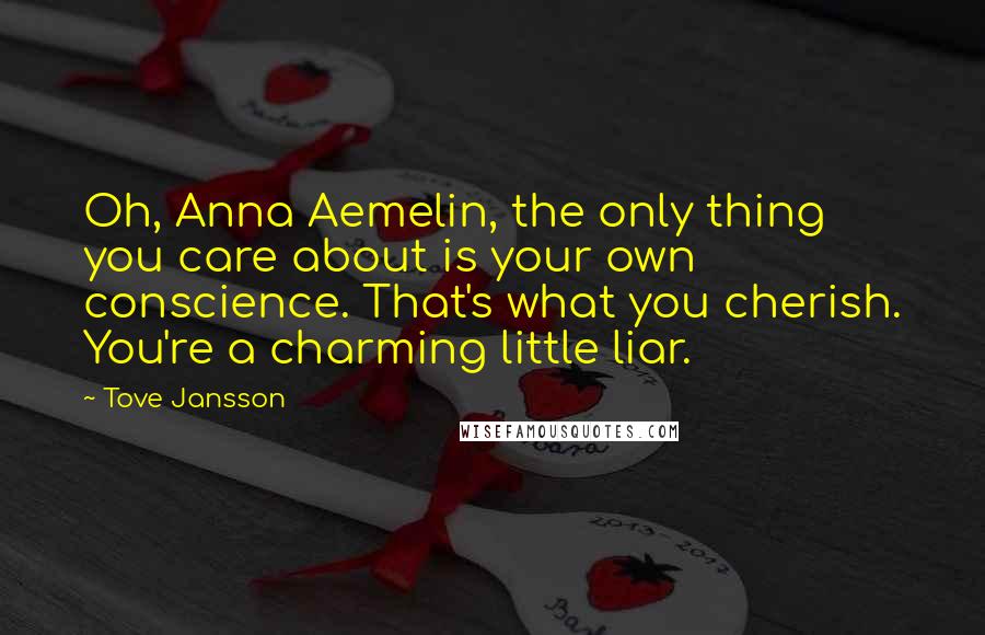 Tove Jansson Quotes: Oh, Anna Aemelin, the only thing you care about is your own conscience. That's what you cherish. You're a charming little liar.