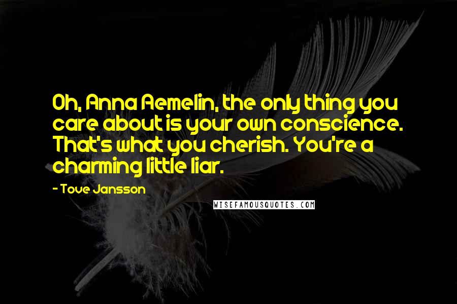 Tove Jansson Quotes: Oh, Anna Aemelin, the only thing you care about is your own conscience. That's what you cherish. You're a charming little liar.