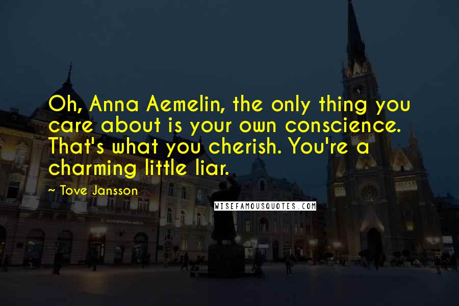 Tove Jansson Quotes: Oh, Anna Aemelin, the only thing you care about is your own conscience. That's what you cherish. You're a charming little liar.