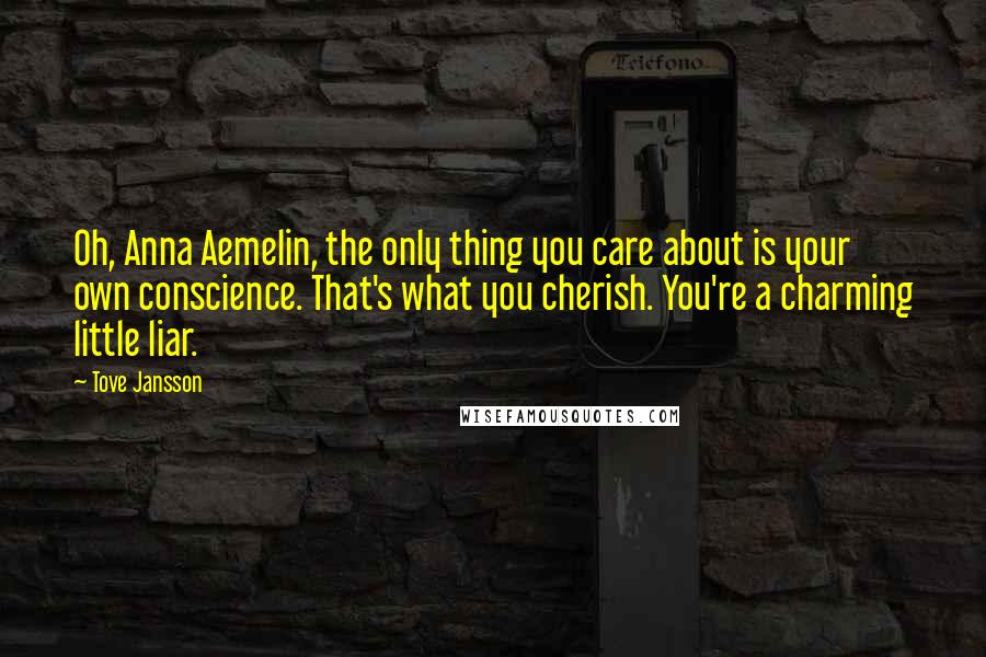 Tove Jansson Quotes: Oh, Anna Aemelin, the only thing you care about is your own conscience. That's what you cherish. You're a charming little liar.