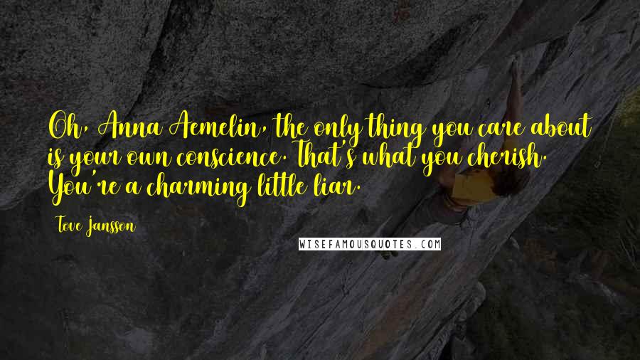 Tove Jansson Quotes: Oh, Anna Aemelin, the only thing you care about is your own conscience. That's what you cherish. You're a charming little liar.