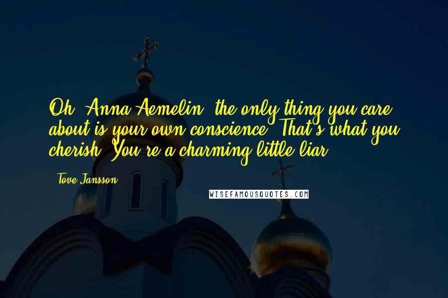 Tove Jansson Quotes: Oh, Anna Aemelin, the only thing you care about is your own conscience. That's what you cherish. You're a charming little liar.