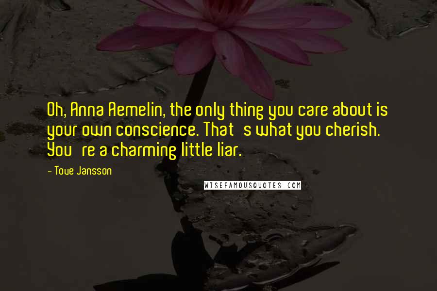 Tove Jansson Quotes: Oh, Anna Aemelin, the only thing you care about is your own conscience. That's what you cherish. You're a charming little liar.