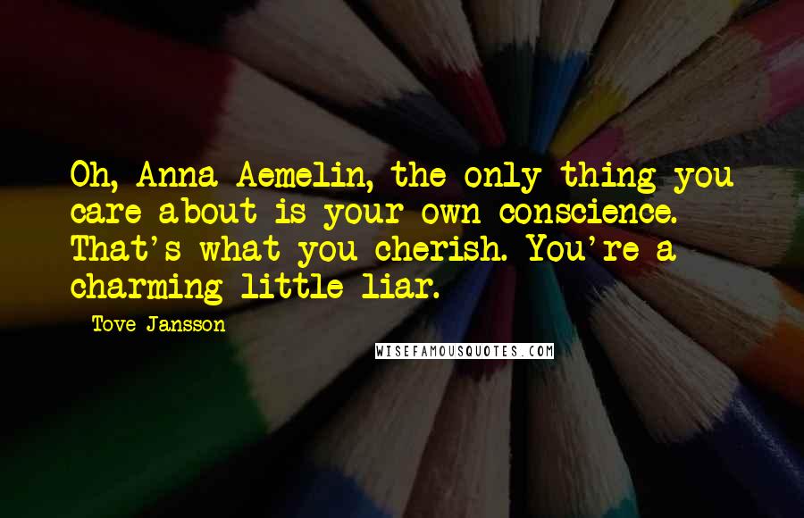 Tove Jansson Quotes: Oh, Anna Aemelin, the only thing you care about is your own conscience. That's what you cherish. You're a charming little liar.