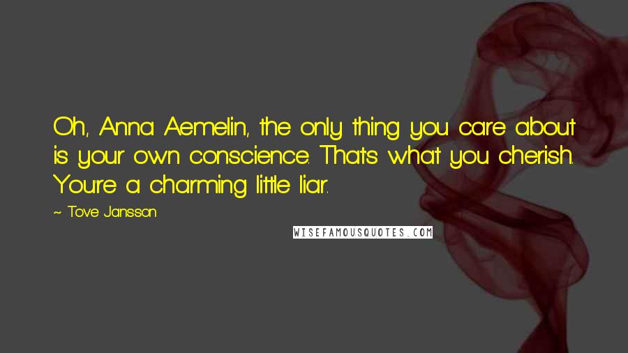 Tove Jansson Quotes: Oh, Anna Aemelin, the only thing you care about is your own conscience. That's what you cherish. You're a charming little liar.