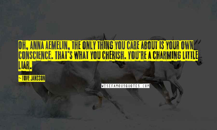 Tove Jansson Quotes: Oh, Anna Aemelin, the only thing you care about is your own conscience. That's what you cherish. You're a charming little liar.