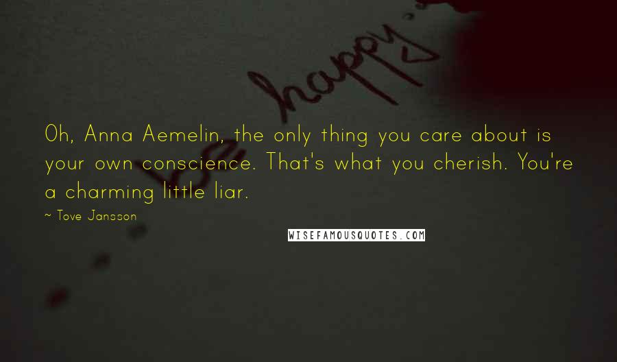 Tove Jansson Quotes: Oh, Anna Aemelin, the only thing you care about is your own conscience. That's what you cherish. You're a charming little liar.