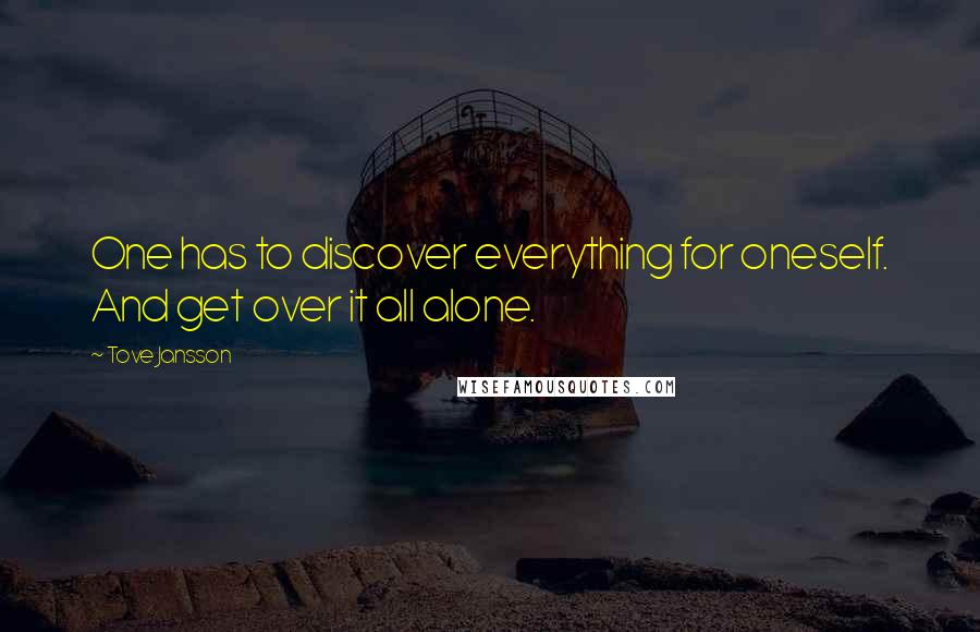 Tove Jansson Quotes: One has to discover everything for oneself. And get over it all alone.