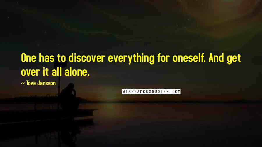 Tove Jansson Quotes: One has to discover everything for oneself. And get over it all alone.