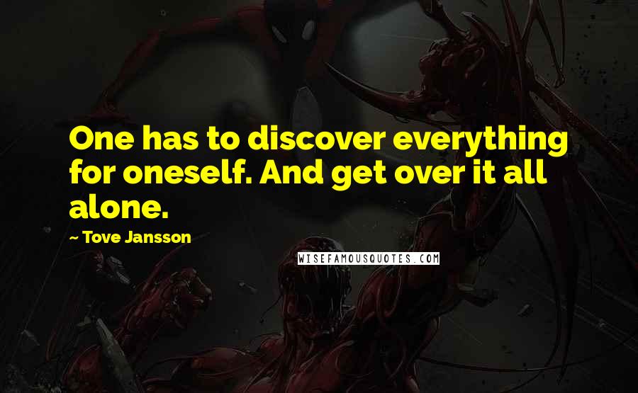 Tove Jansson Quotes: One has to discover everything for oneself. And get over it all alone.