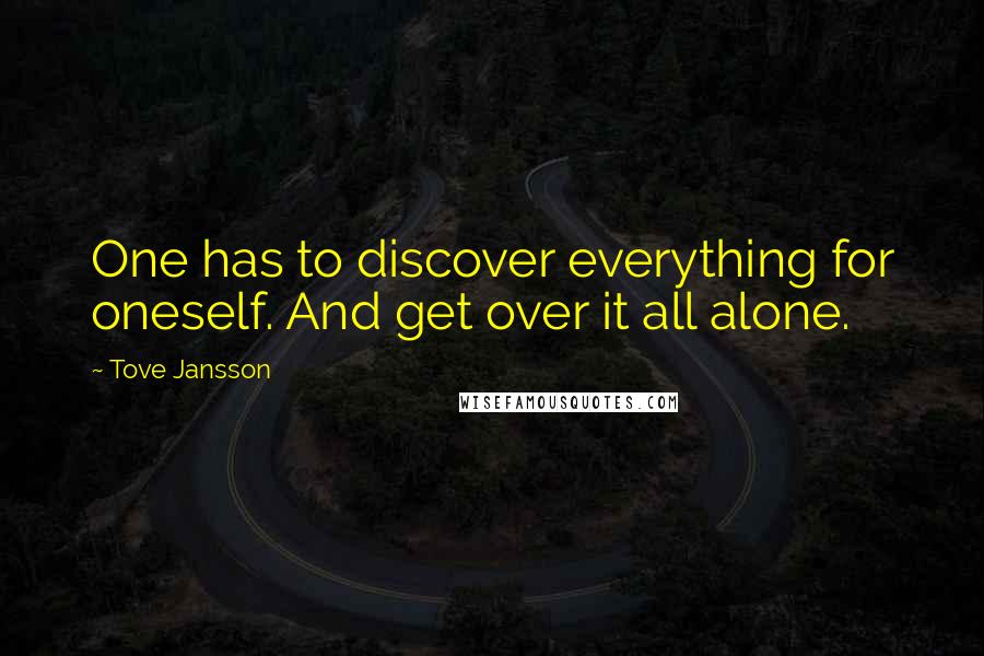 Tove Jansson Quotes: One has to discover everything for oneself. And get over it all alone.