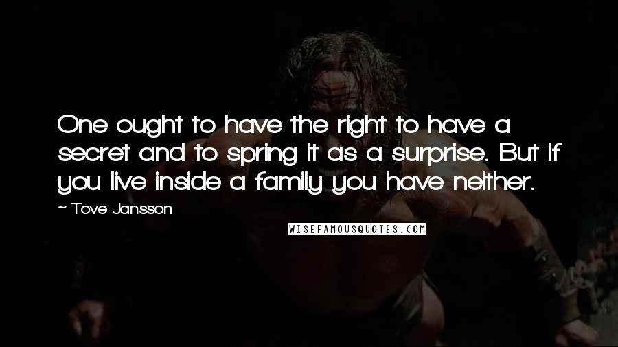 Tove Jansson Quotes: One ought to have the right to have a secret and to spring it as a surprise. But if you live inside a family you have neither.