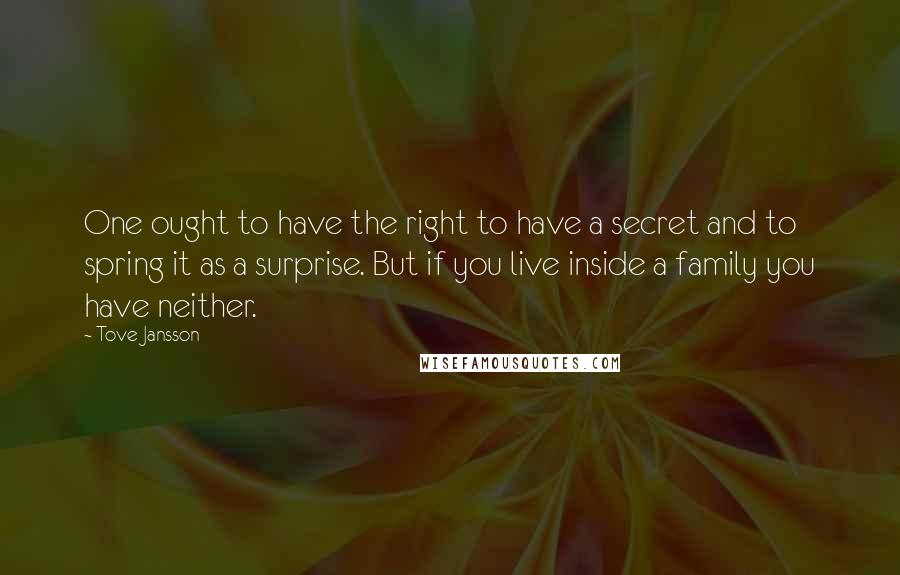 Tove Jansson Quotes: One ought to have the right to have a secret and to spring it as a surprise. But if you live inside a family you have neither.