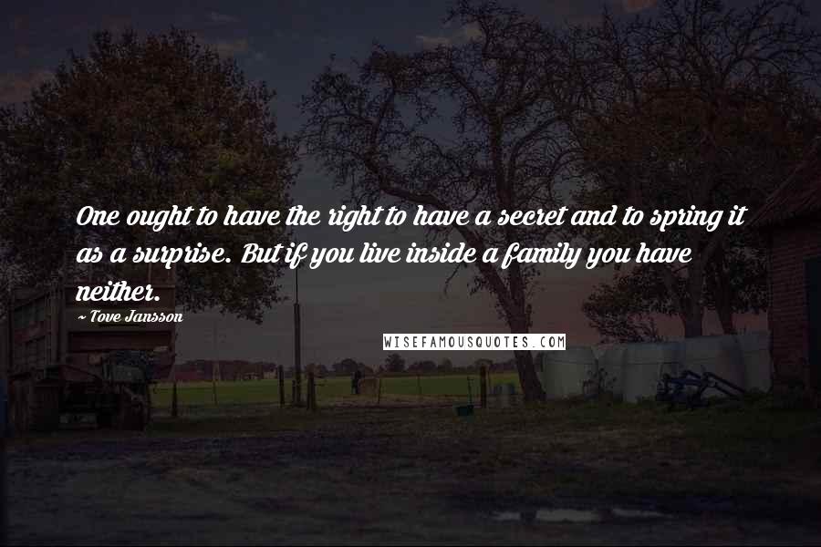 Tove Jansson Quotes: One ought to have the right to have a secret and to spring it as a surprise. But if you live inside a family you have neither.