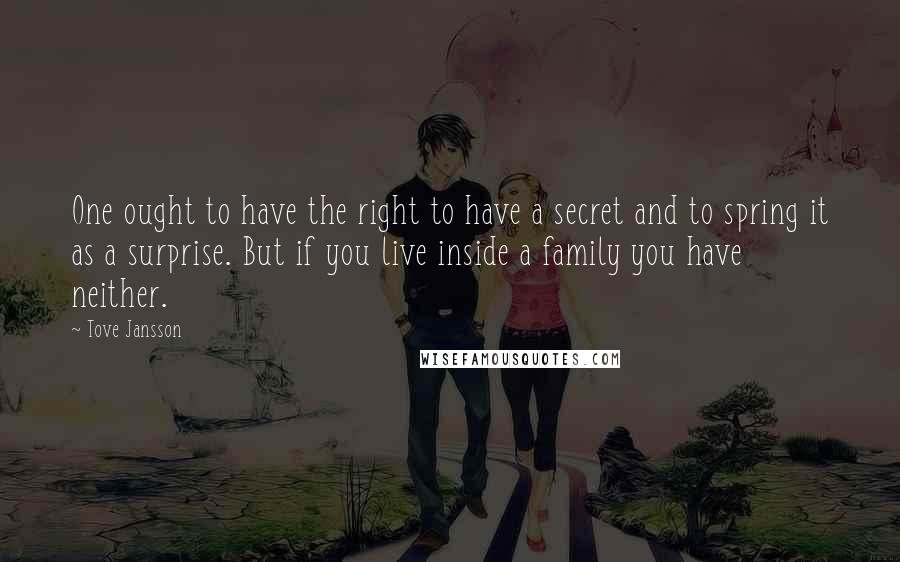 Tove Jansson Quotes: One ought to have the right to have a secret and to spring it as a surprise. But if you live inside a family you have neither.