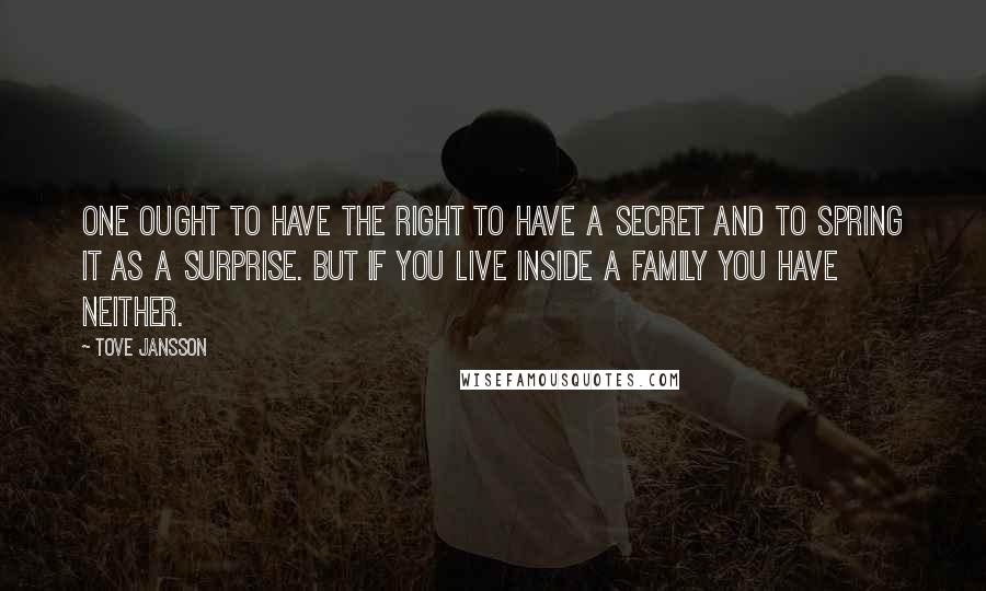 Tove Jansson Quotes: One ought to have the right to have a secret and to spring it as a surprise. But if you live inside a family you have neither.