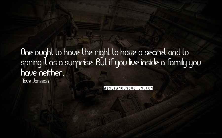 Tove Jansson Quotes: One ought to have the right to have a secret and to spring it as a surprise. But if you live inside a family you have neither.