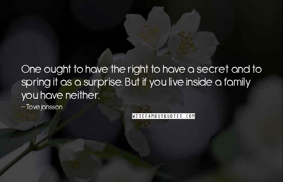 Tove Jansson Quotes: One ought to have the right to have a secret and to spring it as a surprise. But if you live inside a family you have neither.