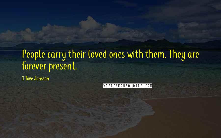 Tove Jansson Quotes: People carry their loved ones with them. They are forever present.