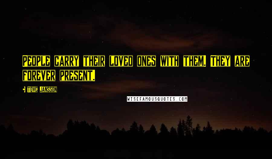 Tove Jansson Quotes: People carry their loved ones with them. They are forever present.