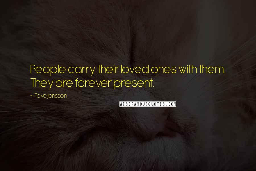 Tove Jansson Quotes: People carry their loved ones with them. They are forever present.