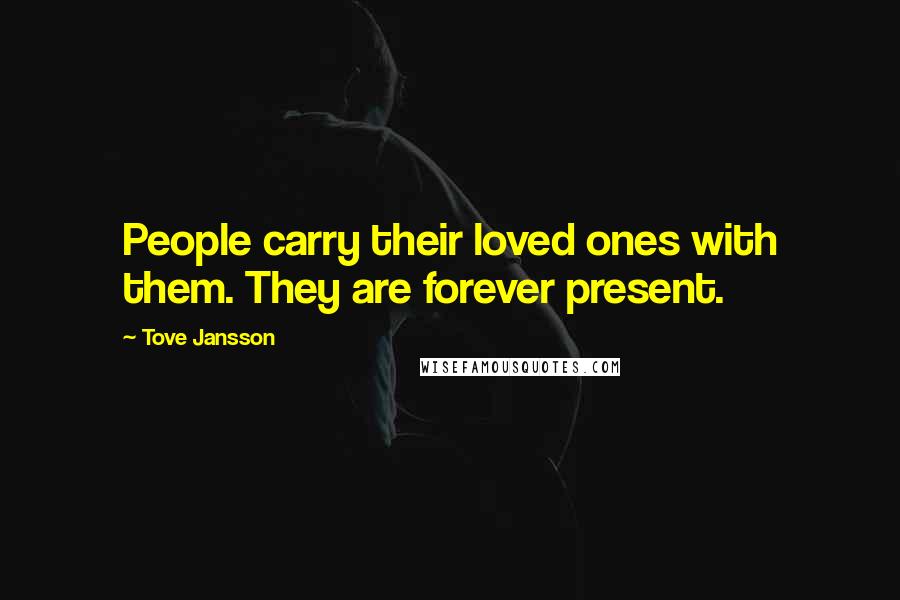 Tove Jansson Quotes: People carry their loved ones with them. They are forever present.