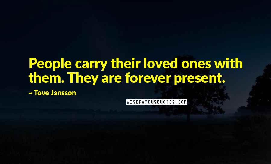 Tove Jansson Quotes: People carry their loved ones with them. They are forever present.