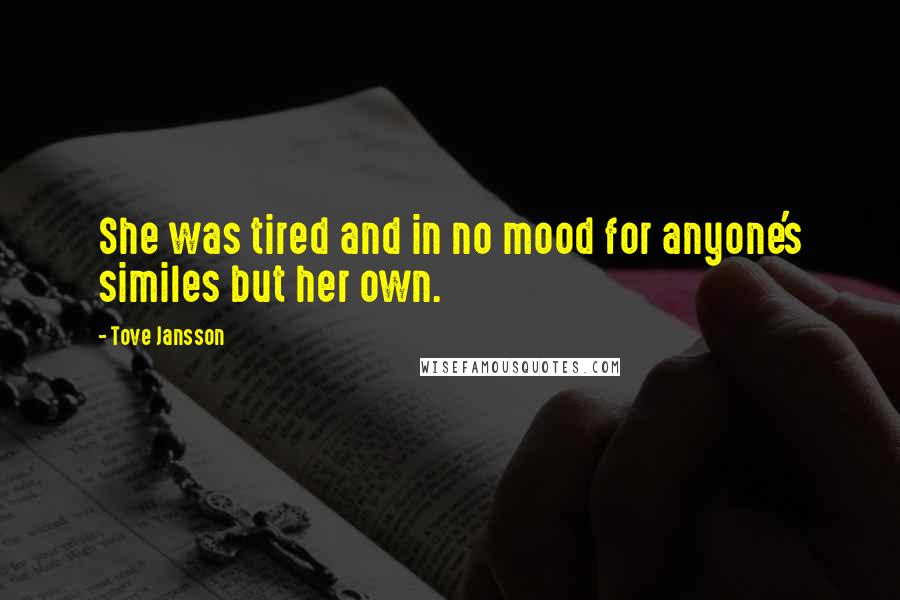 Tove Jansson Quotes: She was tired and in no mood for anyone's similes but her own.