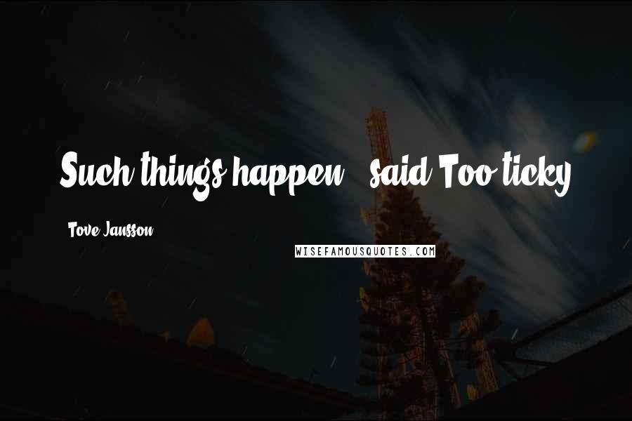 Tove Jansson Quotes: Such things happen," said Too-ticky