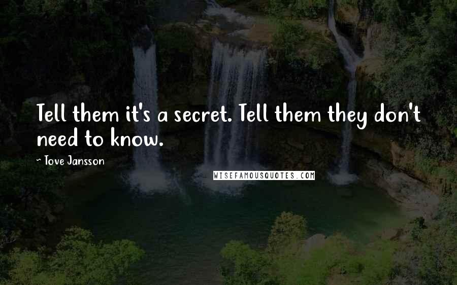 Tove Jansson Quotes: Tell them it's a secret. Tell them they don't need to know.